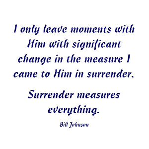I only leave moments with Him with significant change in the measure I came to Him in surrender. Surrender measures everything. — Bill Johnson