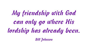 My friendship with God can only go where His lordship has already been. — Bill Johnson