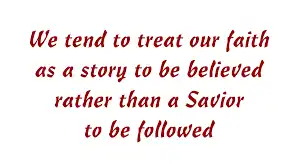 We treat our faith as a story to be believed rather than a Savior to be followed — Bill Johnson