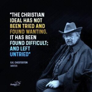 The Christian ideal has not been tried and found wanting. It has been found too difficult and left untried.