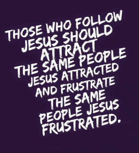 Those who follow Jesus should attract the same people Jesus attracted and frustrate the same people Jesus frustrated meme